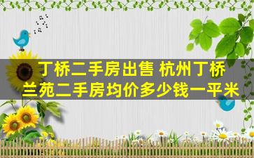 丁桥二手房* 杭州丁桥兰苑二手房均价*一平米